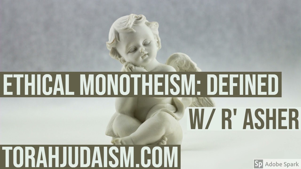 ETHICAL MONOTHEISM: DEFINED  W/ R’ ASHER